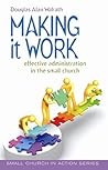 Making It Work: Effective Administration in the Small Church (Small Church in Action) Making It Work: Effective Administration in the Small Church (Small Church in Action)