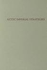 Aztec Imperial Strategies (Dumbarton Oaks Pre-Columbian Symposia and Colloquia)