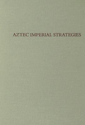 Aztec Imperial Strategies (Dumbarton Oaks Pre-Columbian Symposia and Colloquia)