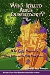 Who Killed Albus Dumbledore?: What Really Happened in Harry Potter and the Half-Blood Prince? Six Expert Harry Potter Detectives Examine the Evidenc
