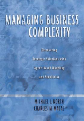 Managing Business Complexity: Discovering Strategic Solutions with Agent-Based Modeling and Simulation (Hardcover)