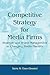 Competitive Strategy for Media Firms: Strategic and Brand Management in Changing Media Markets (Routledge Communication Series)