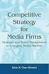 Competitive Strategy for Media Firms: Strategic and Brand Management in Changing Media Markets (Routledge Communication Series) Competitive Strategy for Media Firms: Strategic and Brand Management in Changing Media Markets (Routledge Communication Series)