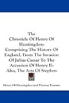 The Chronicle Of Henry Of Huntingdon: Comprising The History Of England, From The Invasion Of Julius Caesar To The Accession Of Henry II: Also, The Acts Of Stephen