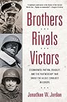 Brothers, Rivals, Victors: Eisenhower, Patton, Bradley and the Partnership that Drove the Allied Conquest in Europe