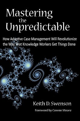 Mastering the Unpredictable: How Adaptive Case Management Will Revolutionize the Way That Knowledge Workers Get Things Done (Paperback)