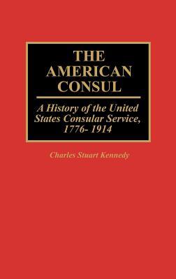 The American Consul: A History of the United States Consular Service, 1776-1914 (Contributions in American History)