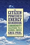 The Citizen-Powered Energy Handbook: Community Solutions to a Global Crisis The Citizen-Powered Energy Handbook: Community Solutions to a Global Crisis