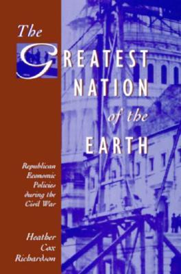 The Greatest Nation of the Earth: Republican Economic Policies during the Civil War (Harvard Historical Studies)