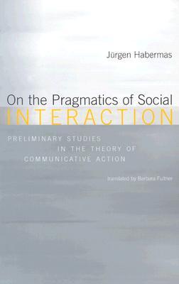 On the Pragmatics of Social Interaction: Preliminary Studies in the Theory of Communicative Action (Studies in Contemporary German Social Thought)