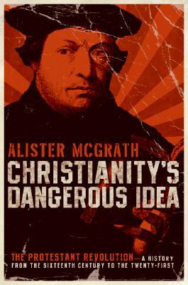 Christianity's Dangerous Idea: The Protestant Revolution: A History from the Sixteenth Century to the Twenty-First (Hardcover)