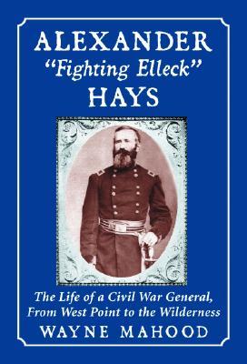 Alexander Fighting Elleck Hays: The Life Of A Civil War General, From West Point To The Wilderness (Hardcover)