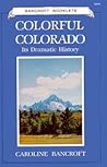 Colorful Colorado: Its Dramatic History Colorful Colorado: Its Dramatic History