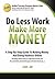 Do Less Work, Make More Money: A Step By Step Guide To Doing Business And Making Money Online
