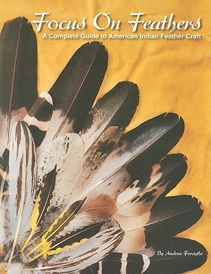 Focus on Feathers: A Complete Guide to American Indian Feather Craft (Paperback)