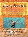 Yoga at Your Wall: Stretch Your Body, Strengthen Your Soul, Support Your Practice Yoga at Your Wall: Stretch Your Body, Strengthen Your Soul, Support Your Practice
