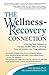 The Wellness-Recovery Connection: Charting Your Pathway to Optimal Health While Recovering from Alcoholism and Drug Addiction