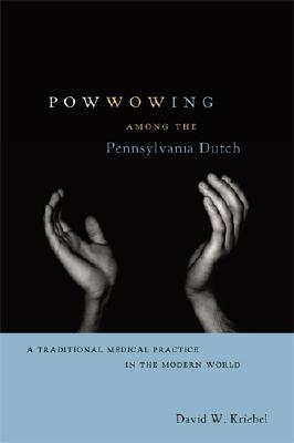 Powwowing Among the Pennsylvania Dutch: A Traditional Medical Practice in the Modern World (Pennsylvania German History and Culture)