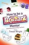 How to be a Brilliant Mentor: Developing Outstanding Teachers How to be a Brilliant Mentor: Developing Outstanding Teachers