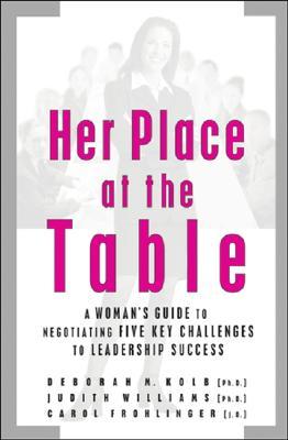 Her Place at the Table: A Woman's Guide to Negotiating Five Key Challenges to Leadership Success
