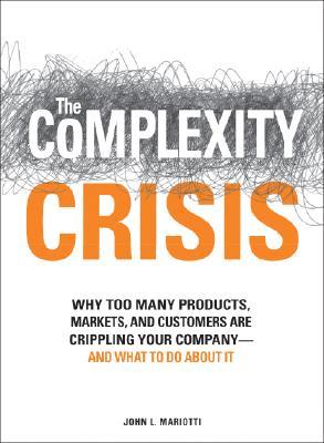 The Complexity Crisis: Why too many products, markets, and customers are crippling your company--and what to do about it (Hardcover)
