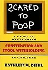 Scared to Poop by Kathleen M. Diehl