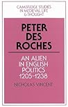 Peter des Roches: An Alien in English Politics, 1205–1238 (Cambridge Studies in Medieval Life and Thought: Fourth Series, Series Number 31)