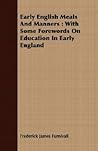 Early English Meals and Manners: With Some Forewords on Education in Early England