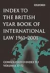 Index to the British Year Book of International Law 1961-2001: Consolidated Index to Volumes 37-72 Index to the British Year Book of International Law 1961-2001: Consolidated Index to Volumes 37-72