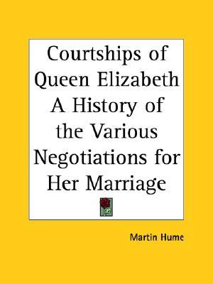 The Courtships of Queen Elizabeth: A History of the Various Negotiations for Her Marriage (Paperback)