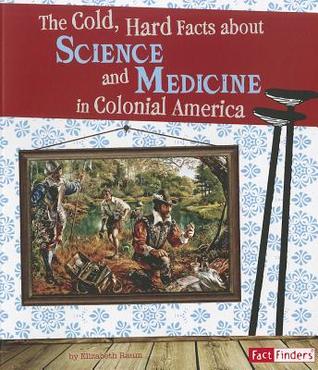 Cold, Hard Facts about Science and Medicine in Colonial America (Life in the American Colonies)