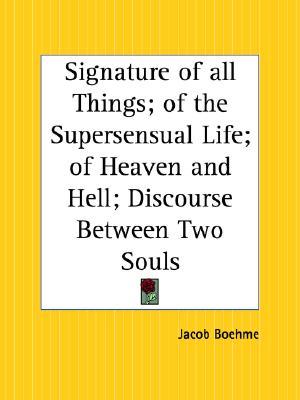 Signature of all Things; of the Supersensual Life; of Heaven and Hell; Discourse Between Two Souls