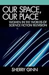 Our Space, Our Place: Women in the Worlds of Science Fiction Television