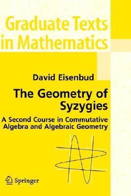 The Geometry of Syzygies: A Second Course in Algebraic Geometry and Commutative Algebra (Graduate Texts in Mathematics, 229)