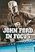 John Ford in Focus: Essays on the Filmmaker's Life and Work