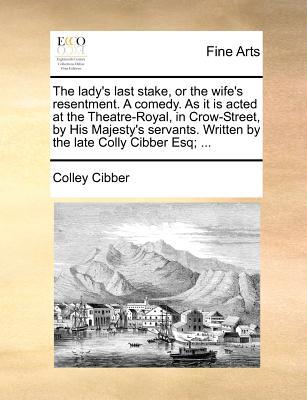 The Lady's Last Stake, or the Wife's Resentment. a Comedy. as It Is Acted at the Theatre-Royal, in Crow-Street, by His Majesty's Servants. (Paperback)
