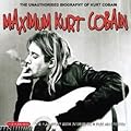 Maximum Kurt Cobain: The Unauthorised Biography of Kurt Cobain