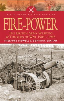 Fire Power: The British Army: weapons and theories of war, 1904-1945, (Pen & Sword Military Classics)