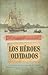 Los héroes olvidados (Roca Editorial Historica) by Antonio Villanueva Edo