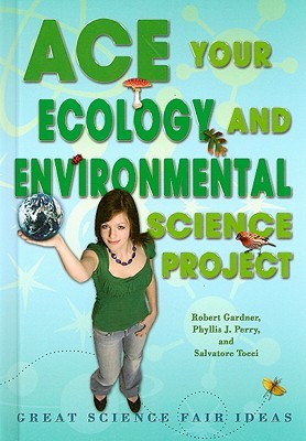 Ace Your Ecology and Environmental Science Project: Great Science Fair Ideas (Ace Your Science Project)