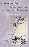 Women in Traditional Chinese Theater: The Heroine's Play