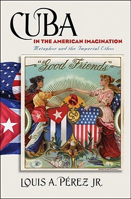 Cuba in the American Imagination: Metaphor and the Imperial Ethos (Hardcover)