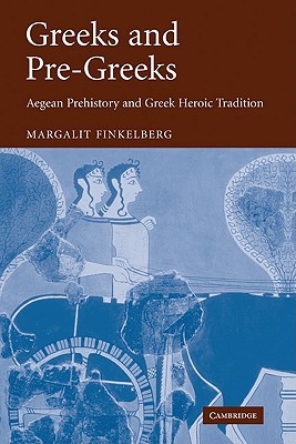 Greeks and Pre-Greeks: Aegean Prehistory and Greek Heroic Tradition (Hardcover)