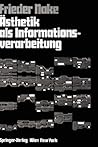 Ästhetik Als Informationsverarbeitung: Grundlagen Und Anwendungen Der Informatik Im Bereich ästhetischer Produktion Und Kritik Ästhetik Als Informationsverarbeitung: Grundlagen Und Anwendungen Der Informatik Im Bereich ästhetischer Produktion Und Kritik