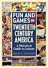 Fun and Games in Twentieth-Century America: A Historical Guide to Leisure