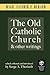 The Old Catholic Church and Other Writings