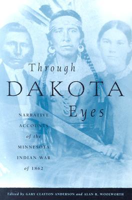Through Dakota Eyes: Narrative Accounts Of The Minnesota Indian War Of 1862 (Paperback)