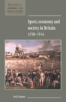 Sport, Economy and Society in Britain 1750–1914 (New Studies in Economic and Social History, Series Number 33)