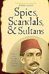 Spies, Scandals, and Sultans: Istanbul in the Twilight of the Ottoman Empire