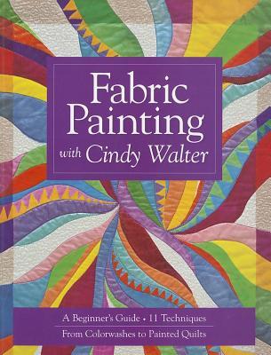 Fabric Painting with Cindy Walter: A Beginner's Guide - 11 Techniques - From Colorwashes to Painted Quilts (Paperback)